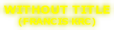 WITHOUT TITLE (FRANCIS KRC)